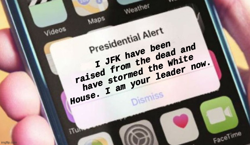 He is your leader now -_- | I JFK have been raised from the dead and have stormed the White House. I am your leader now. | image tagged in memes,presidential alert | made w/ Imgflip meme maker