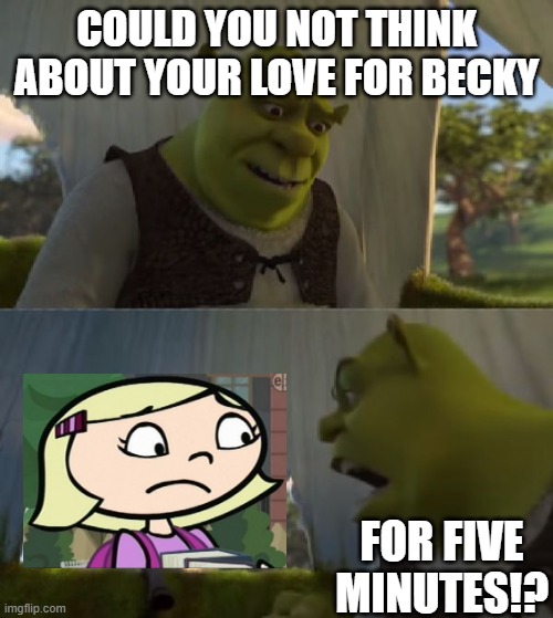 Shrek yells at violey |  COULD YOU NOT THINK ABOUT YOUR LOVE FOR BECKY; FOR FIVE MINUTES!? | image tagged in could you not ___ for 5 minutes | made w/ Imgflip meme maker