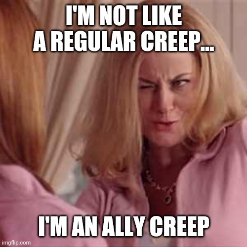 Mean Girls- Cool Mom | I'M NOT LIKE A REGULAR CREEP... I'M AN ALLY CREEP | image tagged in mean girls- cool mom | made w/ Imgflip meme maker