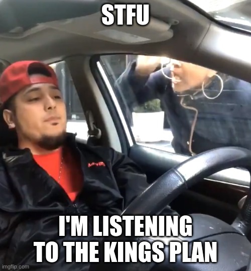 stfu im listening to | STFU; I'M LISTENING TO THE KINGS PLAN | image tagged in stfu im listening to | made w/ Imgflip meme maker