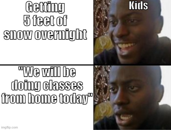 Oh no | Kids; Getting 5 feet of snow overnight; "We will be doing classes from home today" | image tagged in oh yeah oh no | made w/ Imgflip meme maker
