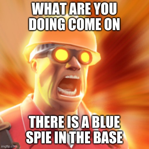 TF2 Engineer | WHAT ARE YOU DOING COME ON THERE IS A BLUE SPIE IN THE BASE | image tagged in tf2 engineer | made w/ Imgflip meme maker