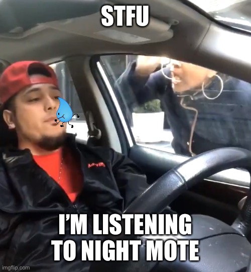 stfu im listening to | STFU; I’M LISTENING TO NIGHT MOTE | image tagged in stfu im listening to | made w/ Imgflip meme maker