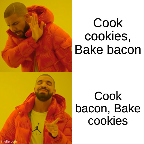 Drake Hotline Bling Meme | Cook cookies, Bake bacon Cook bacon, Bake cookies | image tagged in memes,drake hotline bling | made w/ Imgflip meme maker