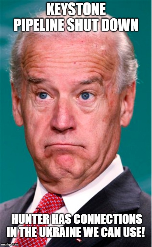 The Big Guy | KEYSTONE PIPELINE SHUT DOWN; HUNTER HAS CONNECTIONS IN THE UKRAINE WE CAN USE! | image tagged in joe biden | made w/ Imgflip meme maker
