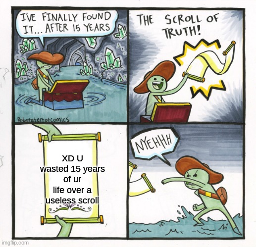 XD | XD U wasted 15 years of ur life over a useless scroll | image tagged in memes,the scroll of truth | made w/ Imgflip meme maker