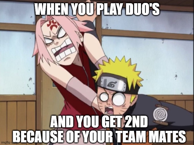 naruto and sakura | WHEN YOU PLAY DUO'S; AND YOU GET 2ND BECAUSE OF YOUR TEAM MATES | image tagged in naruto and sakura | made w/ Imgflip meme maker