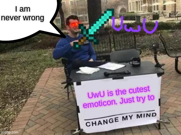 Uwu the cutest | I am never wrong; UwU is the cutest emoticon. Just try to | image tagged in uwu,change my mind | made w/ Imgflip meme maker