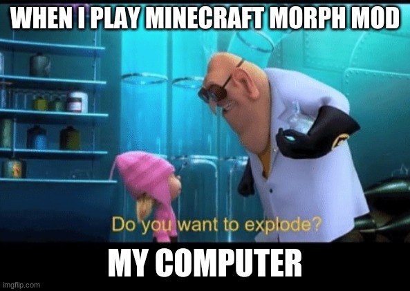 Do you want to explode | WHEN I PLAY MINECRAFT MORPH MOD; MY COMPUTER | image tagged in do you want to explode | made w/ Imgflip meme maker