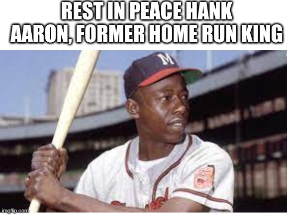  REST IN PEACE HANK AARON, FORMER HOME RUN KING | image tagged in mlb baseball,rip,rest in peace | made w/ Imgflip meme maker