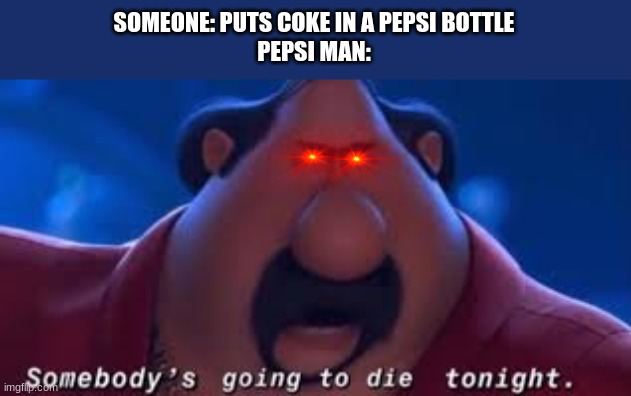 I drinked a pepsi yesterday...Don't tell the coke man. | SOMEONE: PUTS COKE IN A PEPSI BOTTLE
PEPSI MAN: | image tagged in somebody's going to die tonight | made w/ Imgflip meme maker
