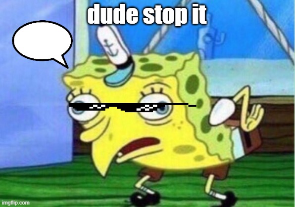 Mocking Spongebob Meme | dude stop it | image tagged in memes,mocking spongebob | made w/ Imgflip meme maker