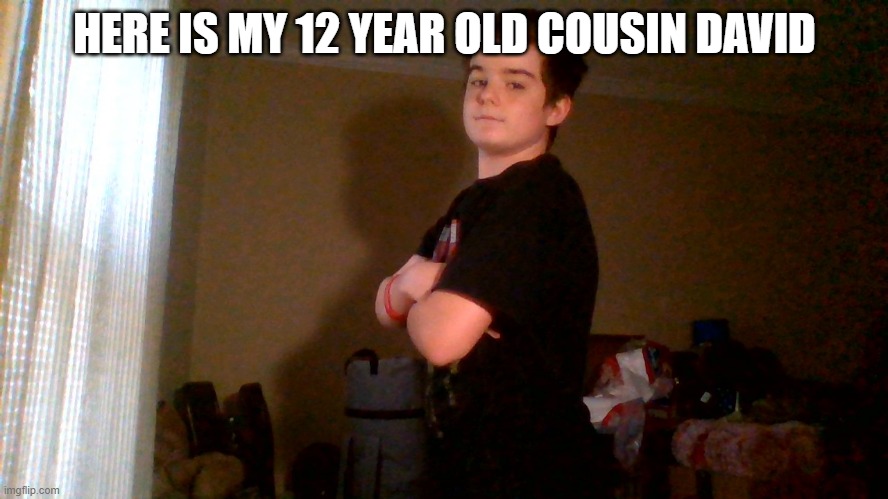 HERE IS MY 12 YEAR OLD COUSIN DAVID | made w/ Imgflip meme maker