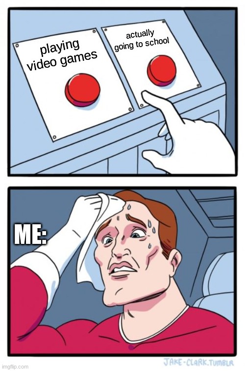 school 2020 | actually going to school; playing video games; ME: | image tagged in memes,two buttons | made w/ Imgflip meme maker