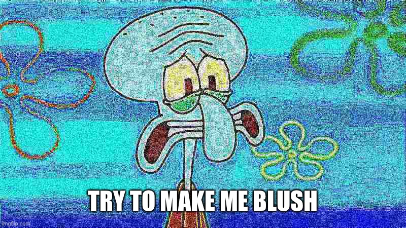 deep fried squidward | TRY TO MAKE ME BLUSH | image tagged in deep fried squidward | made w/ Imgflip meme maker