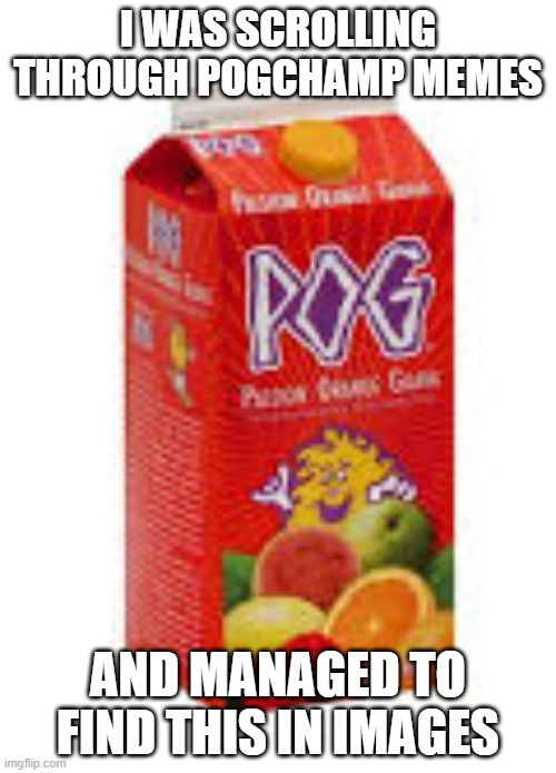 Pog Juice Meme | I WAS SCROLLING THROUGH POGCHAMP MEMES; AND MANAGED TO FIND THIS IN IMAGES | image tagged in pogjuice,memes | made w/ Imgflip meme maker