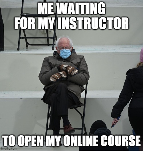 Bernie Mittens Waiting Online | ME WAITING FOR MY INSTRUCTOR; TO OPEN MY ONLINE COURSE | image tagged in bernie mittens,waiting,online school,online instruction | made w/ Imgflip meme maker