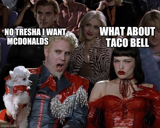 McDonalds | WHAT ABOUT TACO BELL; NO TRESHA I WANT MCDONALDS | image tagged in memes,mugatu so hot right now | made w/ Imgflip meme maker