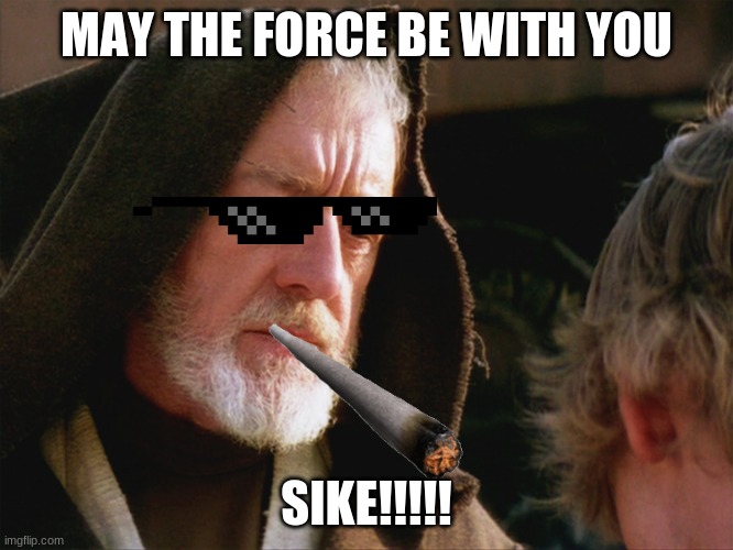 obiwan kenobi may the force be with you | MAY THE FORCE BE WITH YOU SIKE!!!!! | image tagged in obiwan kenobi may the force be with you | made w/ Imgflip meme maker