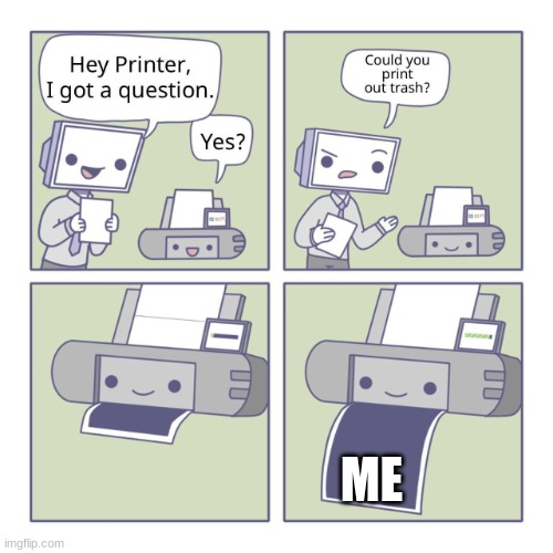Hey Printer | ME | image tagged in hey printer | made w/ Imgflip meme maker
