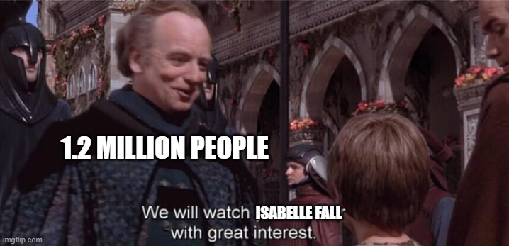 We will watch your career with great interest | 1.2 MILLION PEOPLE ISABELLE FALL | image tagged in we will watch your career with great interest | made w/ Imgflip meme maker
