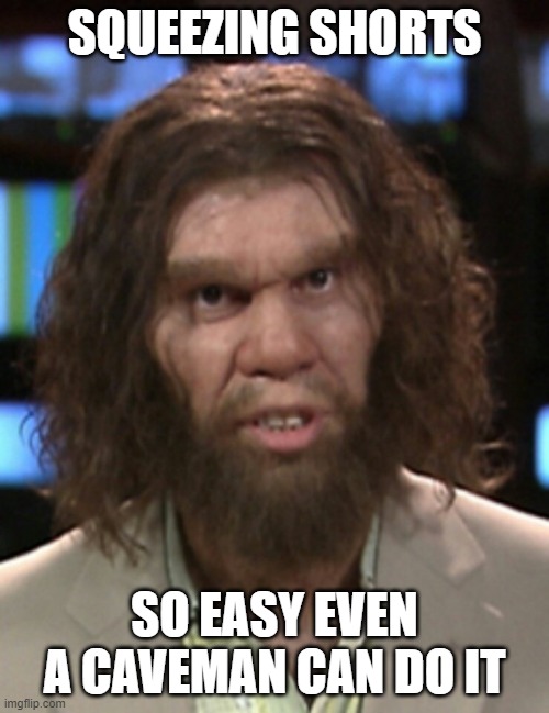 squeezing shorts | SQUEEZING SHORTS; SO EASY EVEN A CAVEMAN CAN DO IT | image tagged in geico caveman | made w/ Imgflip meme maker