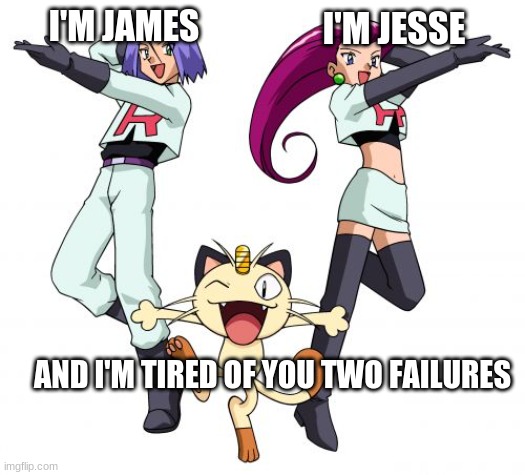 Team Rocket Meme | I'M JAMES; I'M JESSE; AND I'M TIRED OF YOU TWO FAILURES | image tagged in memes,team rocket | made w/ Imgflip meme maker