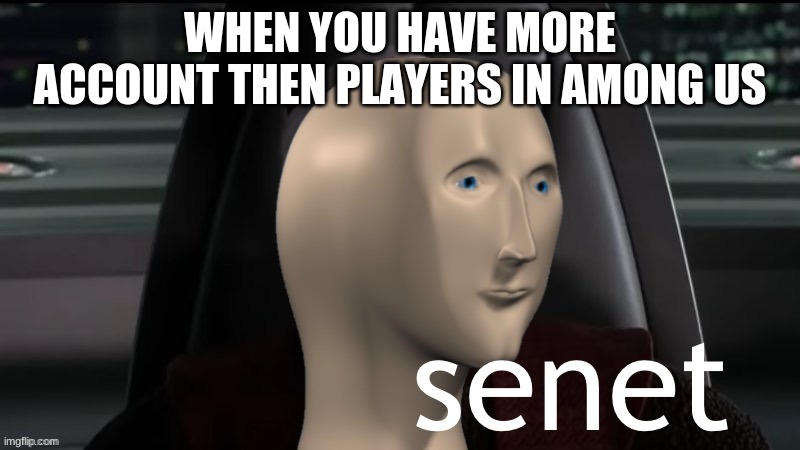 Senet | WHEN YOU HAVE MORE ACCOUNT THEN PLAYERS IN AMONG US | image tagged in senet | made w/ Imgflip meme maker