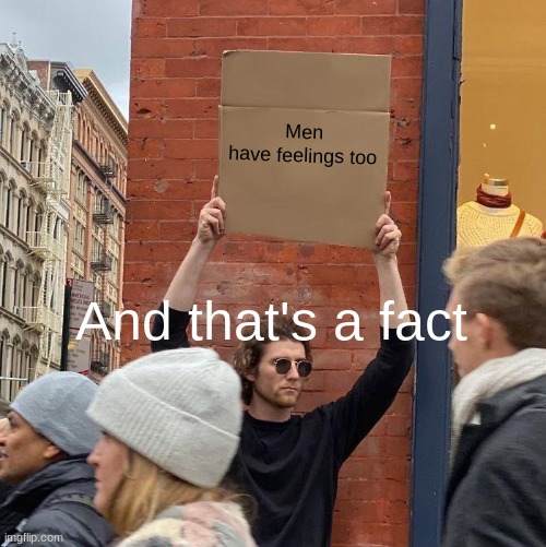 Men have feelings too; And that's a fact | image tagged in memes,guy holding cardboard sign | made w/ Imgflip meme maker