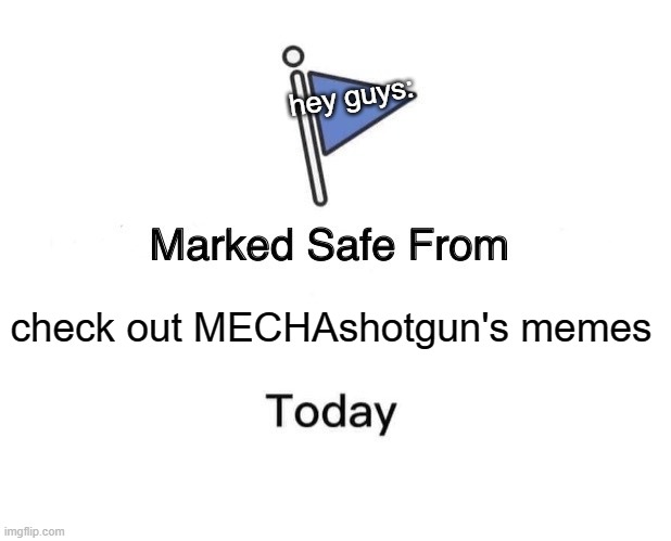 Marked Safe From | hey guys:; check out MECHAshotgun's memes | image tagged in memes,marked safe from | made w/ Imgflip meme maker