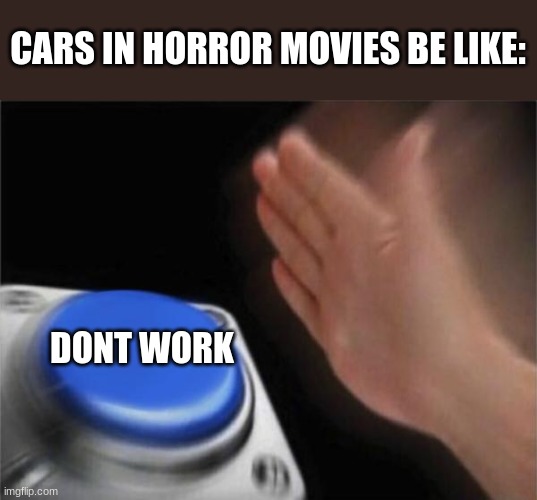 Blank Nut Button | CARS IN HORROR MOVIES BE LIKE:; DONT WORK | image tagged in memes,blank nut button | made w/ Imgflip meme maker
