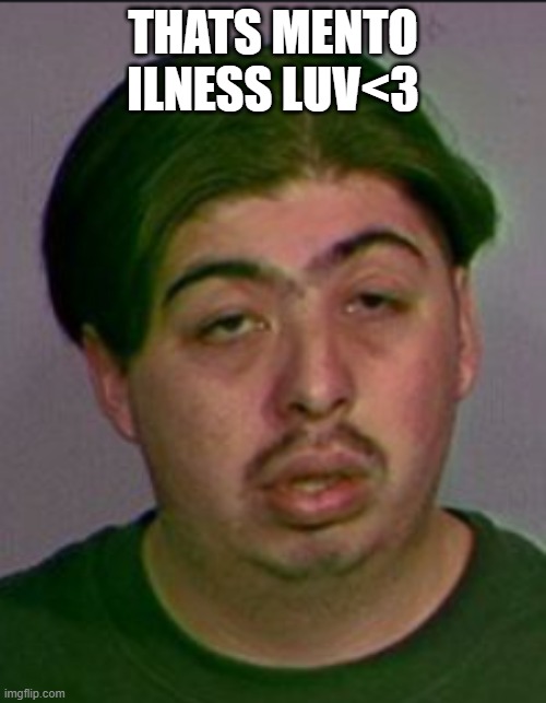  THATS MENTO ILNESS LUV<3 | image tagged in hehehe | made w/ Imgflip meme maker