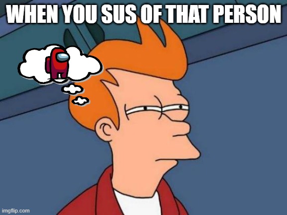 Futurama Fry | WHEN YOU SUS OF THAT PERSON | image tagged in memes,futurama fry | made w/ Imgflip meme maker