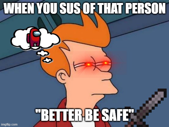 Futurama Fry Meme | WHEN YOU SUS OF THAT PERSON; "BETTER BE SAFE" | image tagged in memes,futurama fry | made w/ Imgflip meme maker