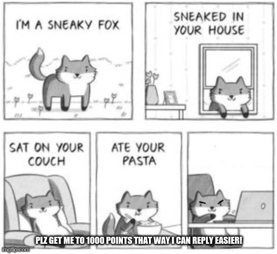 Sneaky fox | PLZ GET ME TO 1000 POINTS THAT WAY I CAN REPLY EASIER! | image tagged in sneaky fox | made w/ Imgflip meme maker