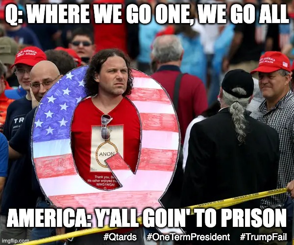 Hey Qtards - Govt. tracking? How about cell phone tracking . . . yeeaaahhhhh . . . | Q: WHERE WE GO ONE, WE GO ALL; AMERICA: Y'ALL GOIN' TO PRISON; #Qtards    #OneTermPresident    #TrumpFail | image tagged in qanon trump,failure,prison,terrorist,loser,traitors | made w/ Imgflip meme maker