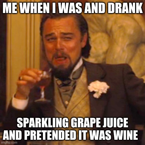 Grape juice = Wine | ME WHEN I WAS AND DRANK; SPARKLING GRAPE JUICE AND PRETENDED IT WAS WINE | image tagged in memes,laughing leo | made w/ Imgflip meme maker