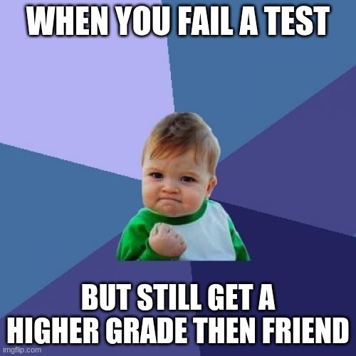Success Kid | WHEN YOU FAIL A TEST; BUT STILL GET A HIGHER GRADE THEN FRIEND | image tagged in memes,success kid | made w/ Imgflip meme maker