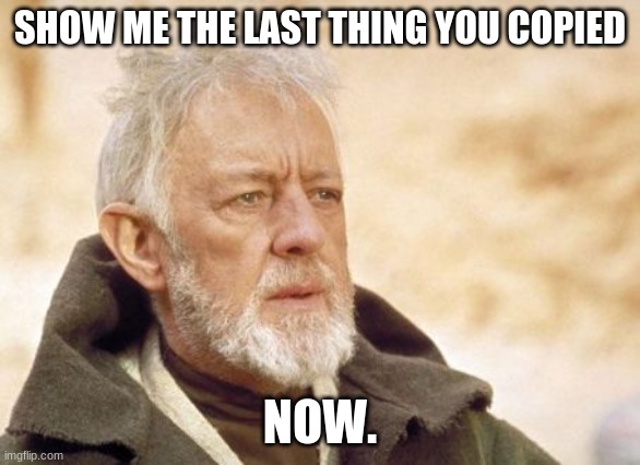 Obi Wan Kenobi Meme | SHOW ME THE LAST THING YOU COPIED; NOW. | image tagged in memes,obi wan kenobi | made w/ Imgflip meme maker