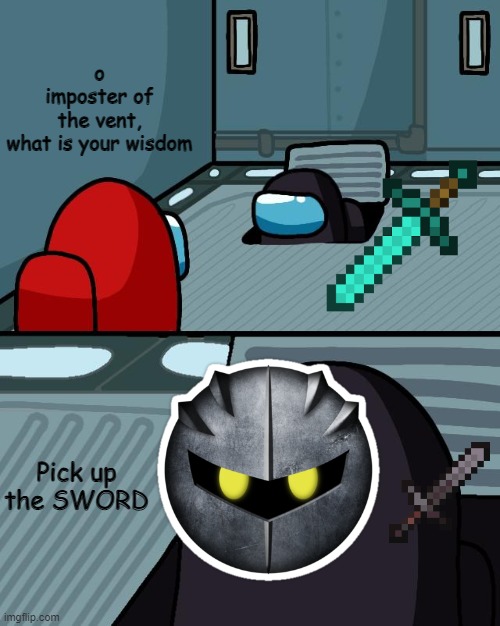 o imposter of the vent what is your wisdom | o imposter of the vent, what is your wisdom; Pick up the SWORD | image tagged in o imposter of the vent what is your wisdom | made w/ Imgflip meme maker