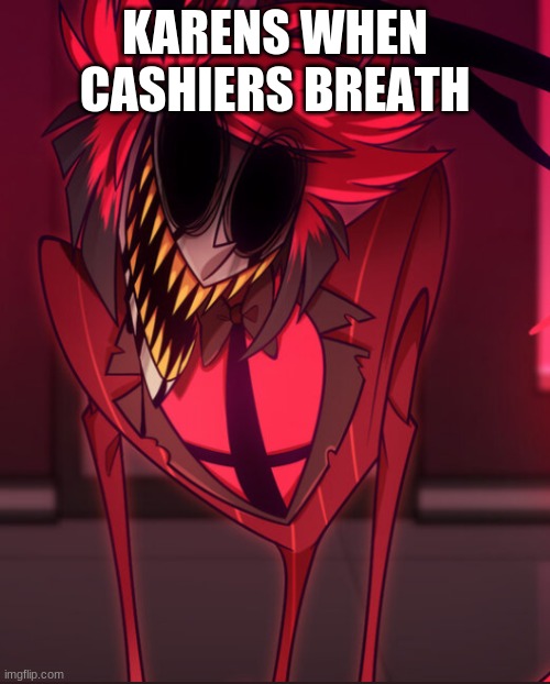 angry radio demon | KARENS WHEN CASHIERS BREATH | image tagged in angry radio demon | made w/ Imgflip meme maker