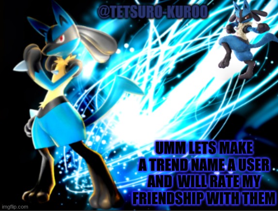Lets Make It A Trend | UMM LETS MAKE A TREND NAME A USER AND  WILL RATE MY FRIENDSHIP WITH THEM | image tagged in lucario announcement | made w/ Imgflip meme maker