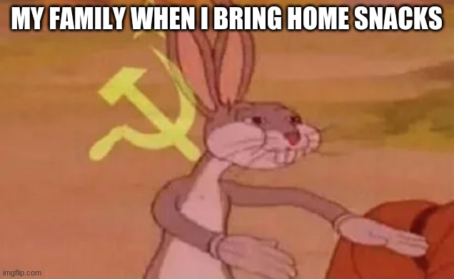 Bugs bunny communist | MY FAMILY WHEN I BRING HOME SNACKS | image tagged in bugs bunny communist | made w/ Imgflip meme maker
