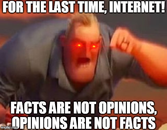 Mr incredible mad | FOR THE LAST TIME, INTERNET! FACTS ARE NOT OPINIONS,
OPINIONS ARE NOT FACTS | image tagged in mr incredible mad | made w/ Imgflip meme maker