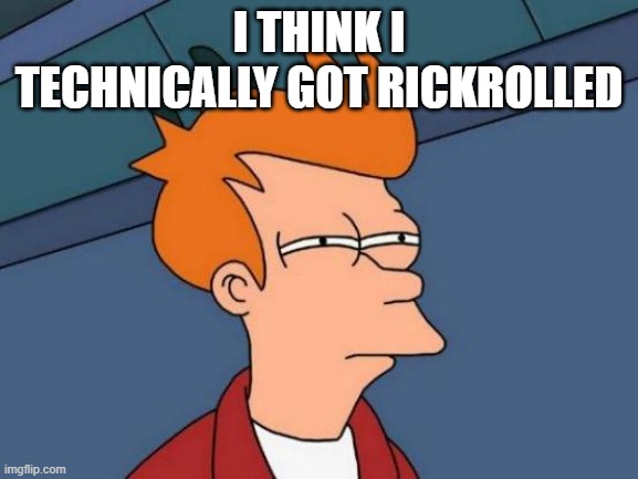 Futurama Fry Meme | I THINK I TECHNICALLY GOT RICKROLLED | image tagged in memes,futurama fry | made w/ Imgflip meme maker