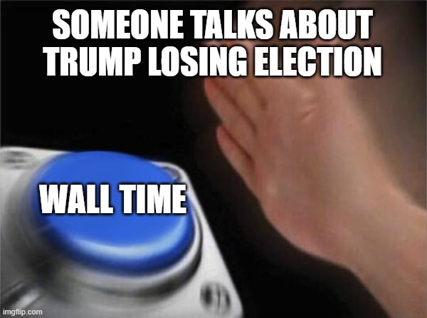 wall | SOMEONE TALKS ABOUT TRUMP LOSING ELECTION; WALL TIME | image tagged in memes,blank nut button | made w/ Imgflip meme maker