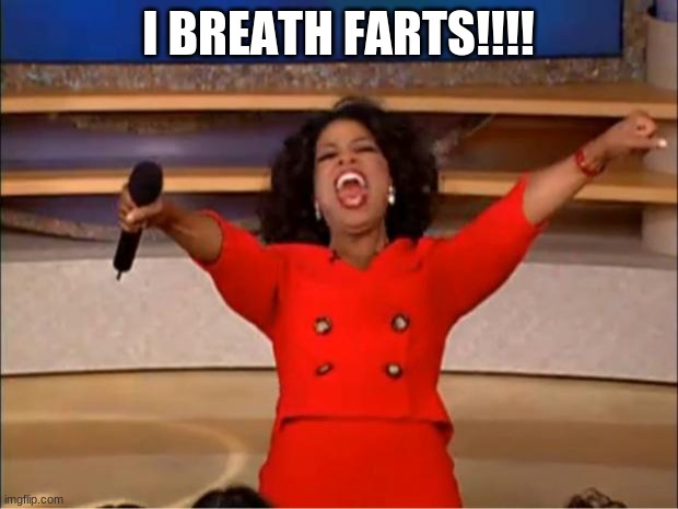 Oprah You Get A | I BREATH FARTS!!!! | image tagged in memes,oprah you get a | made w/ Imgflip meme maker
