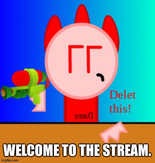 The new stream. | WELCOME TO THE STREAM. | image tagged in danny delet this | made w/ Imgflip meme maker