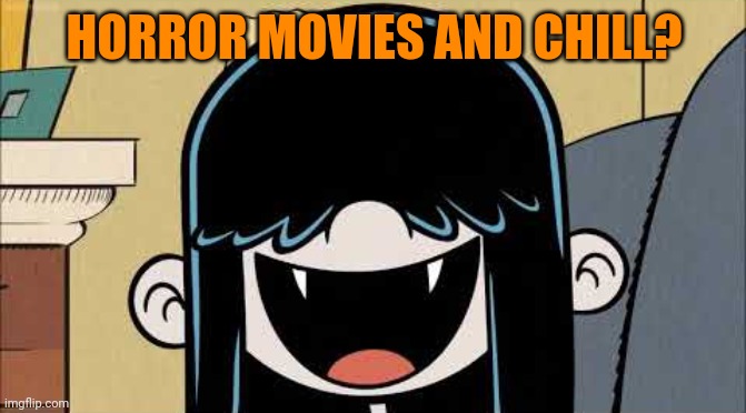 Horror movies and chill? | HORROR MOVIES AND CHILL? | image tagged in lucy loud's fangs,memes,horror movie,horror,the loud house,netflix and chill | made w/ Imgflip meme maker