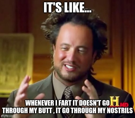 Ancient Aliens Meme | IT'S LIKE... WHENEVER I FART IT DOESN'T GO THROUGH MY BUTT , IT GO THROUGH MY NOSTRILS | image tagged in memes,ancient aliens | made w/ Imgflip meme maker